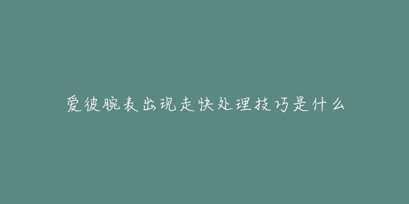 愛彼腕表出現走快處理技巧是什么