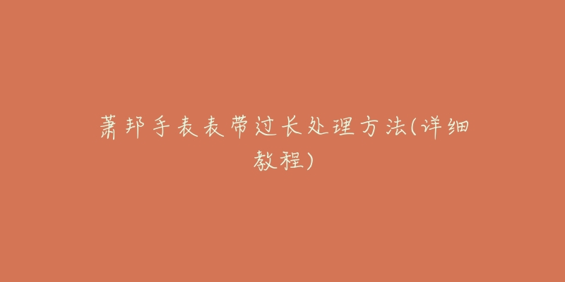 蕭邦手表表帶過(guò)長(zhǎng)處理方法(詳細(xì)教程)