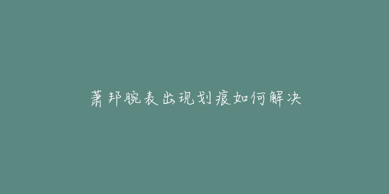 蕭邦腕表出現(xiàn)劃痕如何解決