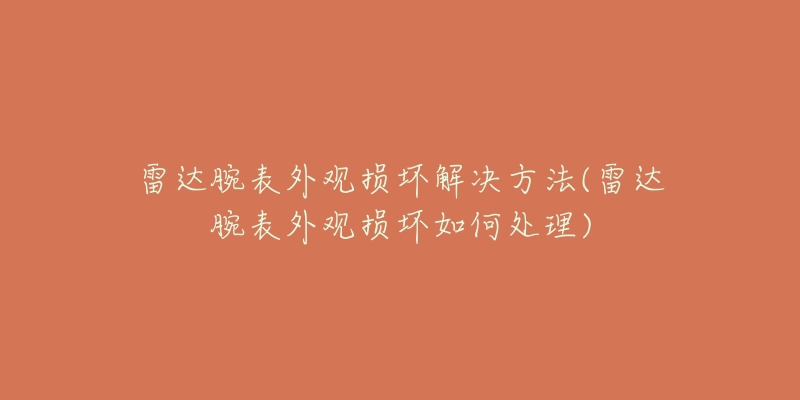 雷達(dá)腕表外觀損壞解決方法(雷達(dá)腕表外觀損壞如何處理)