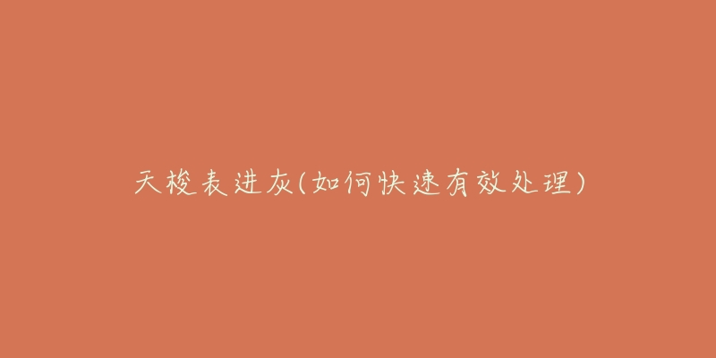 天梭表進(jìn)灰(如何快速有效處理)