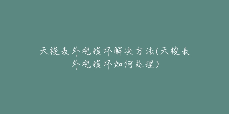 天梭表外觀損壞解決方法(天梭表外觀損壞如何處理)