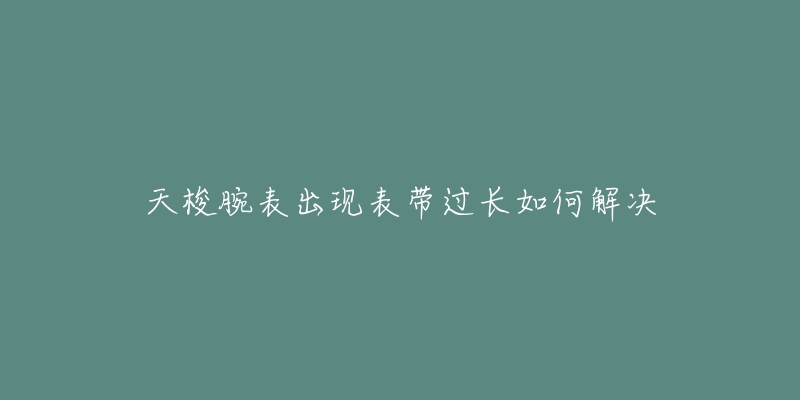 天梭腕表出現(xiàn)表帶過(guò)長(zhǎng)如何解決