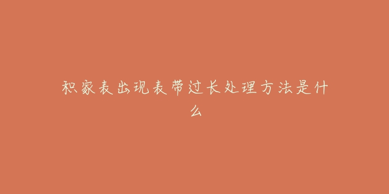 積家表出現(xiàn)表帶過長(zhǎng)處理方法是什么