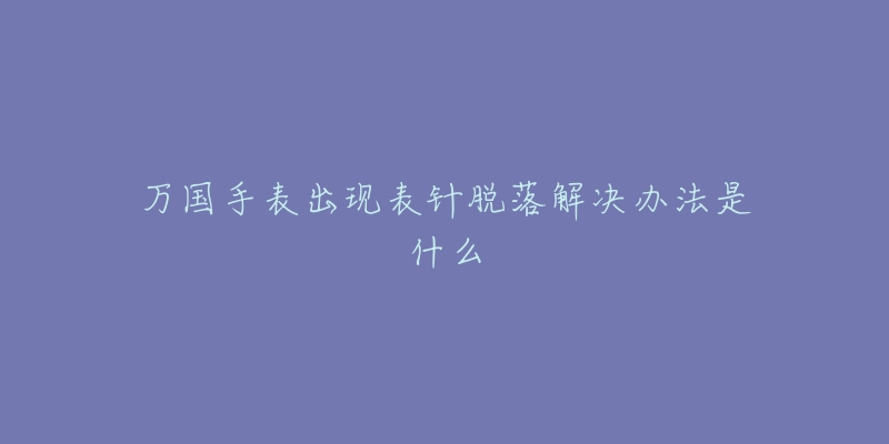 萬國手表出現表針脫落解決辦法是什么