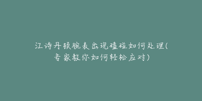 江詩(shī)丹頓腕表出現(xiàn)磕碰如何處理(專(zhuān)家教你如何輕松應(yīng)對(duì))