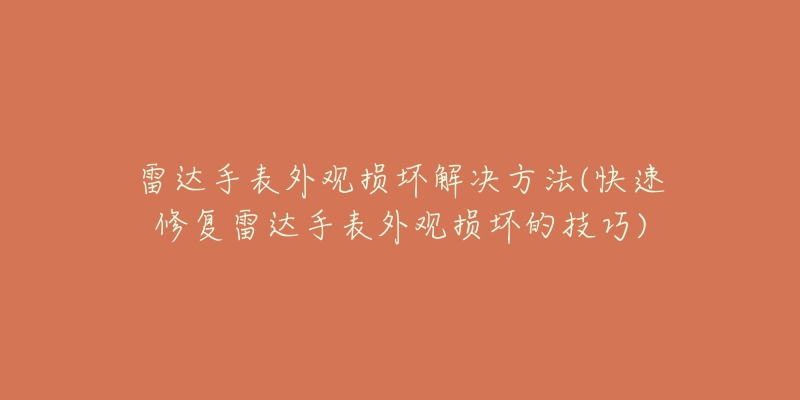 雷達(dá)手表外觀損壞解決方法(快速修復(fù)雷達(dá)手表外觀損壞的技巧)