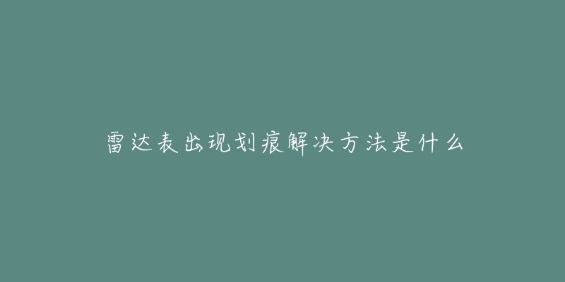 雷達(dá)表出現(xiàn)劃痕解決方法是什么