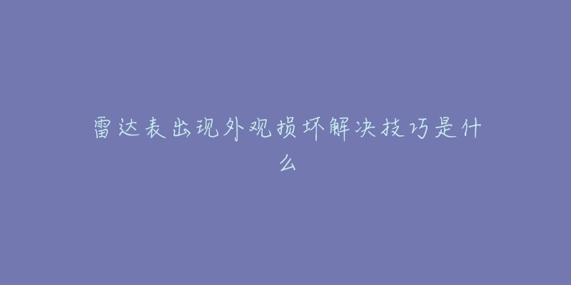 雷達(dá)表出現(xiàn)外觀損壞解決技巧是什么