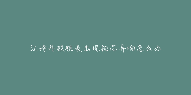 江詩(shī)丹頓腕表出現(xiàn)機(jī)芯異響怎么辦