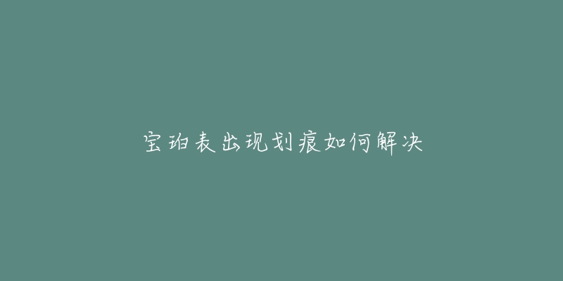 寶珀表出現劃痕如何解決