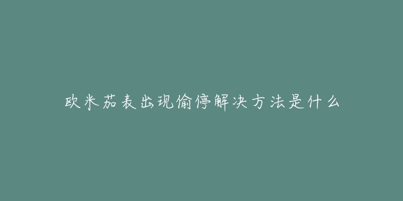 歐米茄表出現(xiàn)偷停解決方法是什么