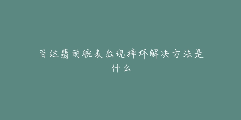 百達翡麗腕表出現(xiàn)摔壞解決方法是什么