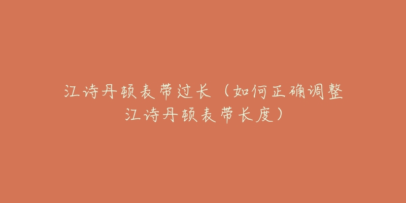 江詩(shī)丹頓表帶過(guò)長(zhǎng)（如何正確調(diào)整江詩(shī)丹頓表帶長(zhǎng)度）