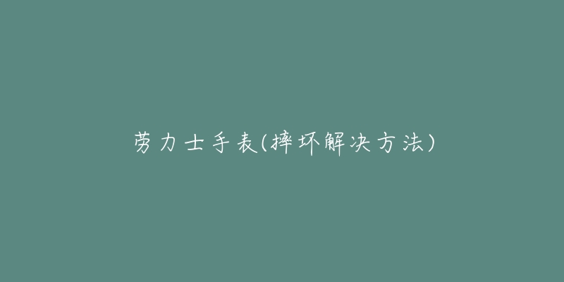 勞力士手表(摔壞解決方法)