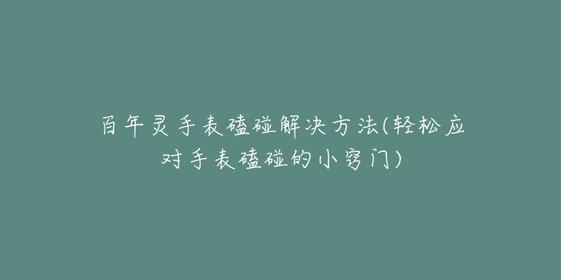 百年靈手表磕碰解決方法(輕松應(yīng)對(duì)手表磕碰的小竅門(mén))