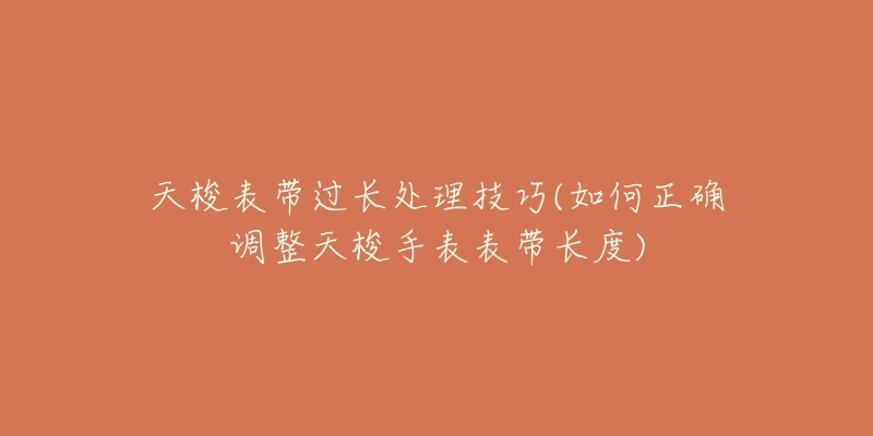 天梭表帶過長處理技巧(如何正確調(diào)整天梭手表表帶長度)