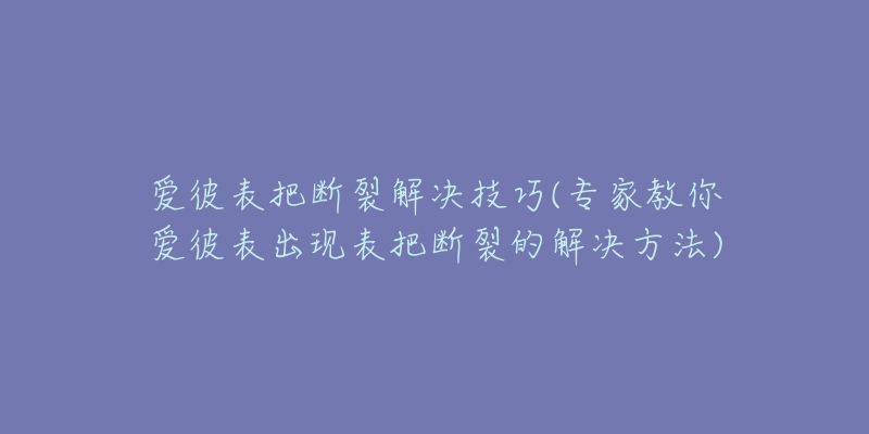 愛(ài)彼表把斷裂解決技巧(專家教你愛(ài)彼表出現(xiàn)表把斷裂的解決方法)