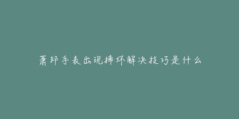 蕭邦手表出現摔壞解決技巧是什么