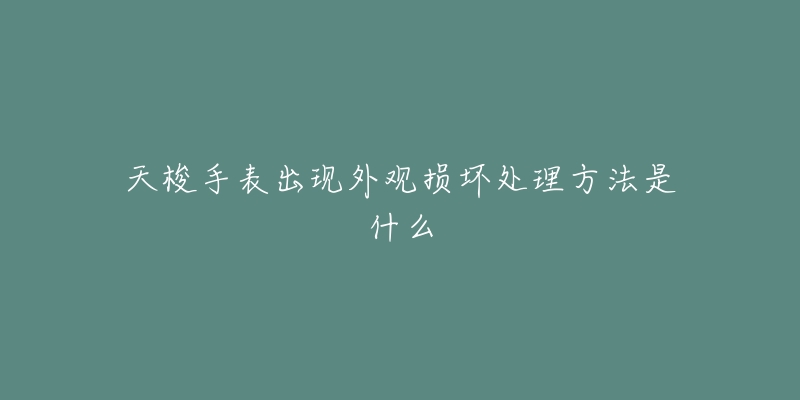 天梭手表出現(xiàn)外觀損壞處理方法是什么