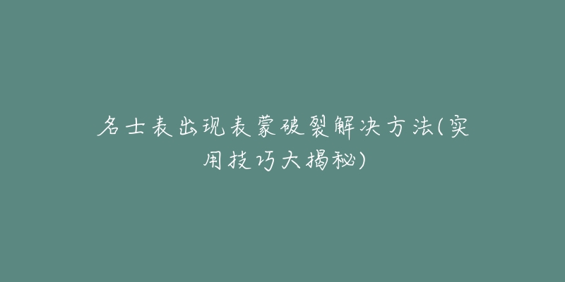 名士表出現(xiàn)表蒙破裂解決方法(實(shí)用技巧大揭秘)