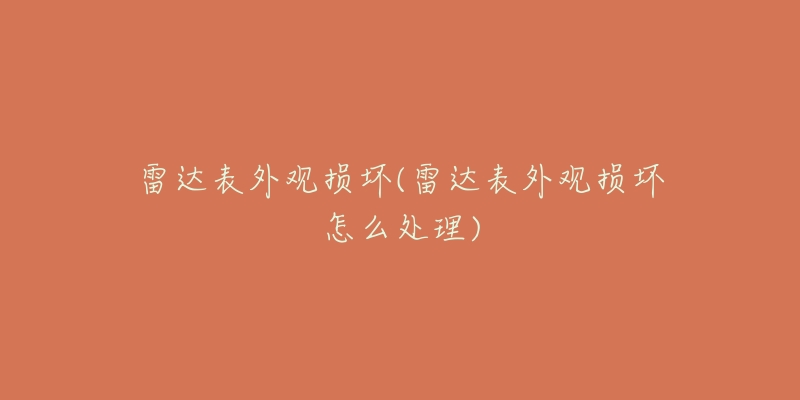 雷達表外觀損壞(雷達表外觀損壞怎么處理)