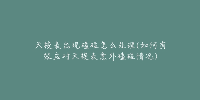 天梭表出現(xiàn)磕碰怎么處理(如何有效應(yīng)對(duì)天梭表意外磕碰情況)