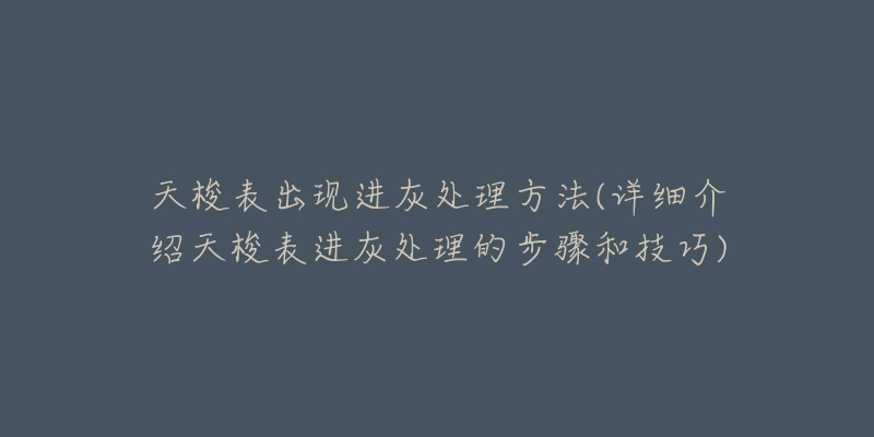 天梭表出現(xiàn)進(jìn)灰處理方法(詳細(xì)介紹天梭表進(jìn)灰處理的步驟和技巧)