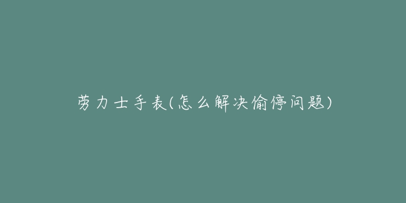 勞力士手表(怎么解決偷停問(wèn)題)