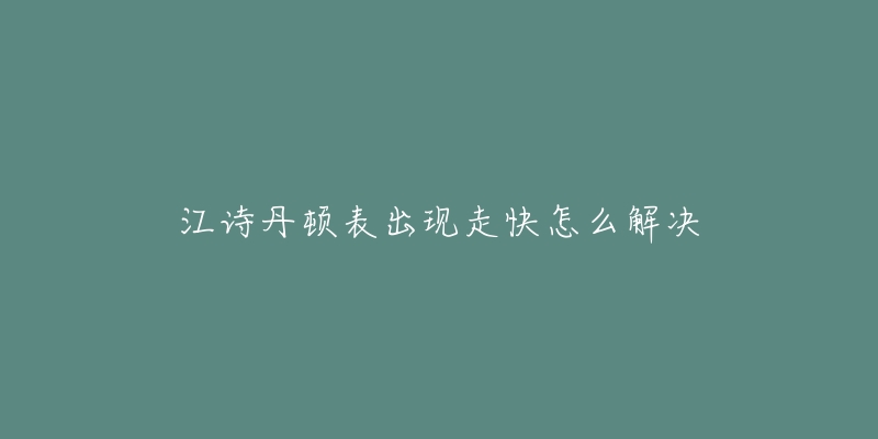 江詩(shī)丹頓表出現(xiàn)走快怎么解決