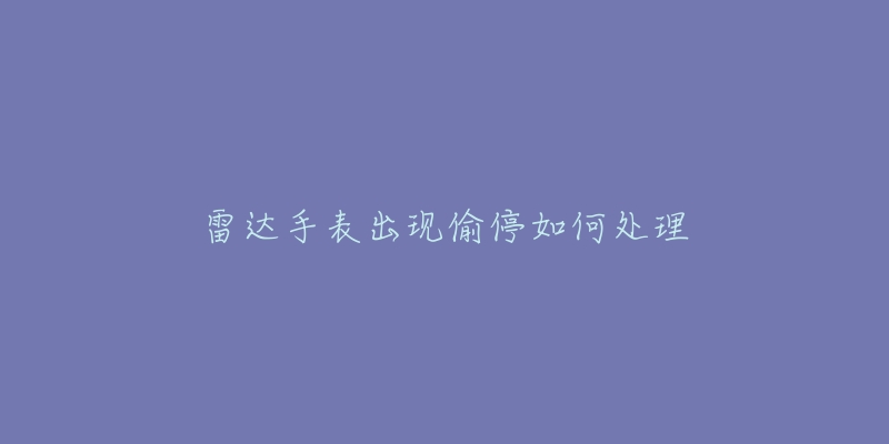 雷達(dá)手表出現(xiàn)偷停如何處理