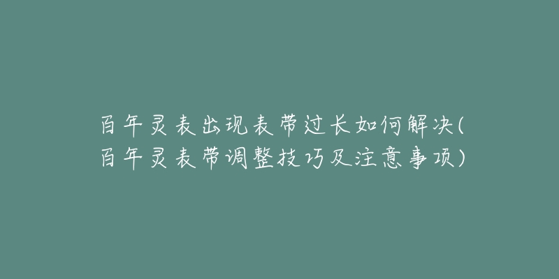 百年靈表出現(xiàn)表帶過(guò)長(zhǎng)如何解決(百年靈表帶調(diào)整技巧及注意事項(xiàng))