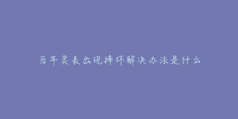 百年靈表出現(xiàn)摔壞解決辦法是什么