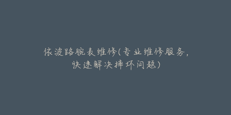 依波路腕表維修(專業(yè)維修服務(wù)，快速解決摔壞問題)