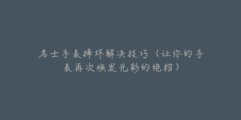 名士手表摔壞解決技巧（讓你的手表再次煥發(fā)光彩的絕招）