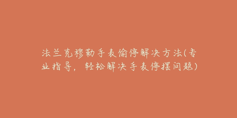 法蘭克穆勒手表偷停解決方法(專業(yè)指導(dǎo)，輕松解決手表停擺問題)