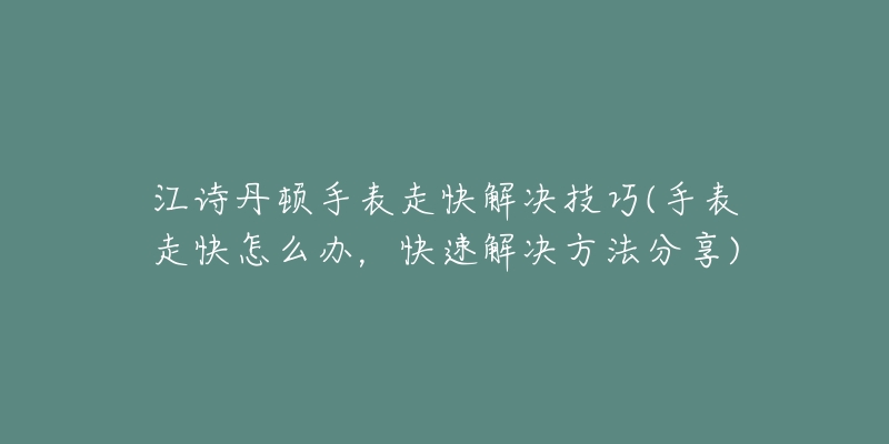 江詩丹頓手表走快解決技巧(手表走快怎么辦，快速解決方法分享)