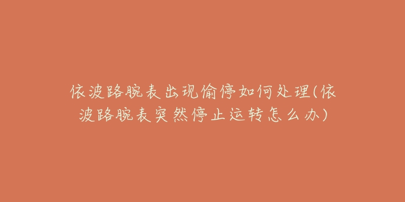 依波路腕表出現(xiàn)偷停如何處理(依波路腕表突然停止運(yùn)轉(zhuǎn)怎么辦)