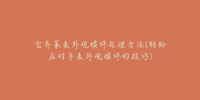 寶齊萊表外觀損壞處理方法(輕松應(yīng)對(duì)手表外觀損壞的技巧)