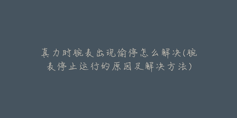 真力時(shí)腕表出現(xiàn)偷停怎么解決(腕表停止運(yùn)行的原因及解決方法)