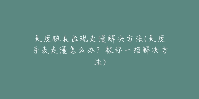 美度腕表出現(xiàn)走慢解決方法(美度手表走慢怎么辦？教你一招解決方法)