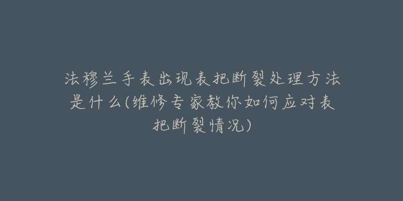 法穆蘭手表出現(xiàn)表把斷裂處理方法是什么(維修專家教你如何應(yīng)對表把斷裂情況)