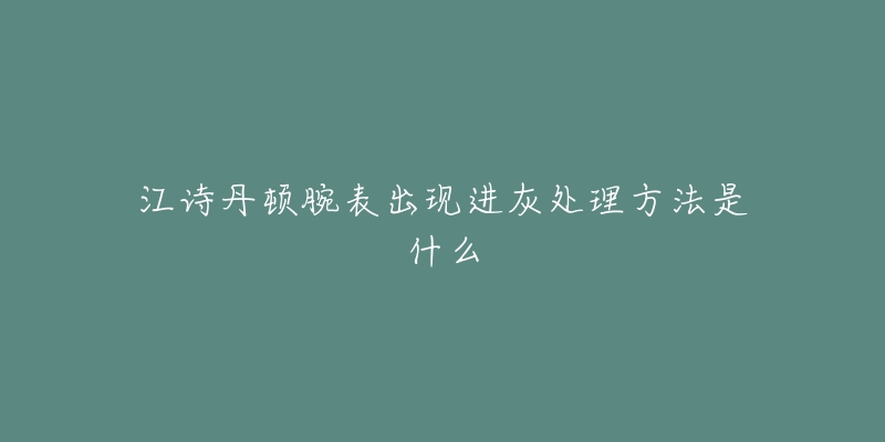 江詩丹頓腕表出現(xiàn)進(jìn)灰處理方法是什么