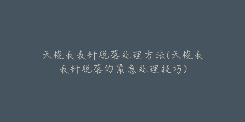 天梭表表針脫落處理方法(天梭表表針脫落的緊急處理技巧)