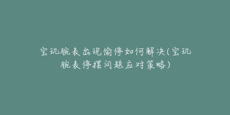 寶璣腕表出現(xiàn)偷停如何解決(寶璣腕表停擺問題應對策略)