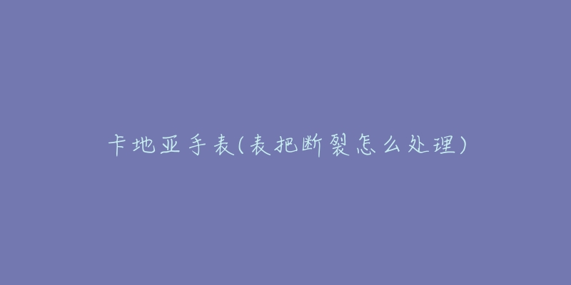 卡地亞手表(表把斷裂怎么處理)