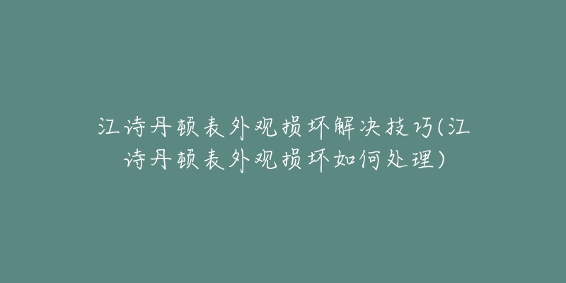 江詩(shī)丹頓表外觀損壞解決技巧(江詩(shī)丹頓表外觀損壞如何處理)