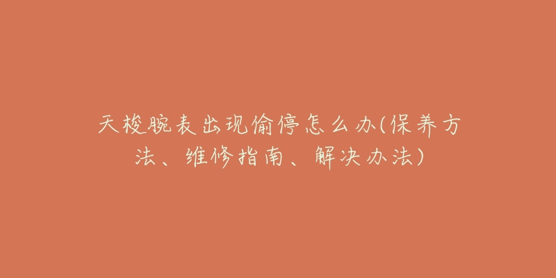 天梭腕表出現(xiàn)偷停怎么辦(保養(yǎng)方法、維修指南、解決辦法)