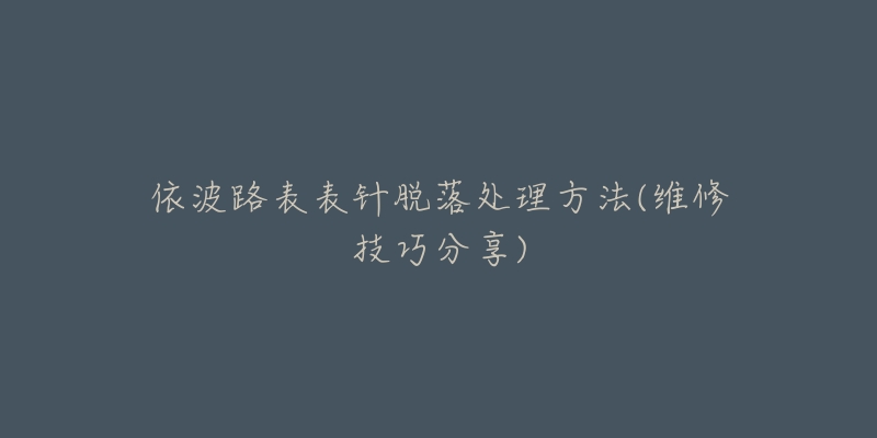 依波路表表針脫落處理方法(維修技巧分享)