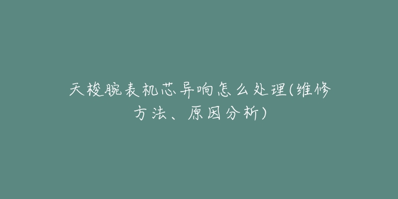 天梭腕表機芯異響怎么處理(維修方法、原因分析)